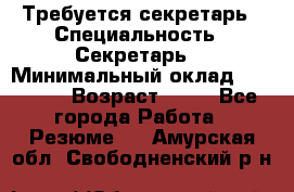 Требуется секретарь › Специальность ­ Секретарь  › Минимальный оклад ­ 38 500 › Возраст ­ 20 - Все города Работа » Резюме   . Амурская обл.,Свободненский р-н